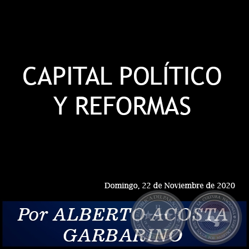 CAPITAL POLÍTICO Y REFORMAS - Por ALBERTO ACOSTA GARBARINO - Domingo, 22 de Noviembre de 2020